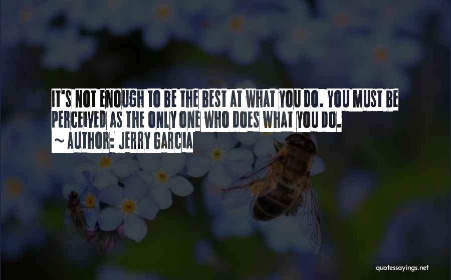Jerry Garcia Quotes: It's Not Enough To Be The Best At What You Do. You Must Be Perceived As The Only One Who