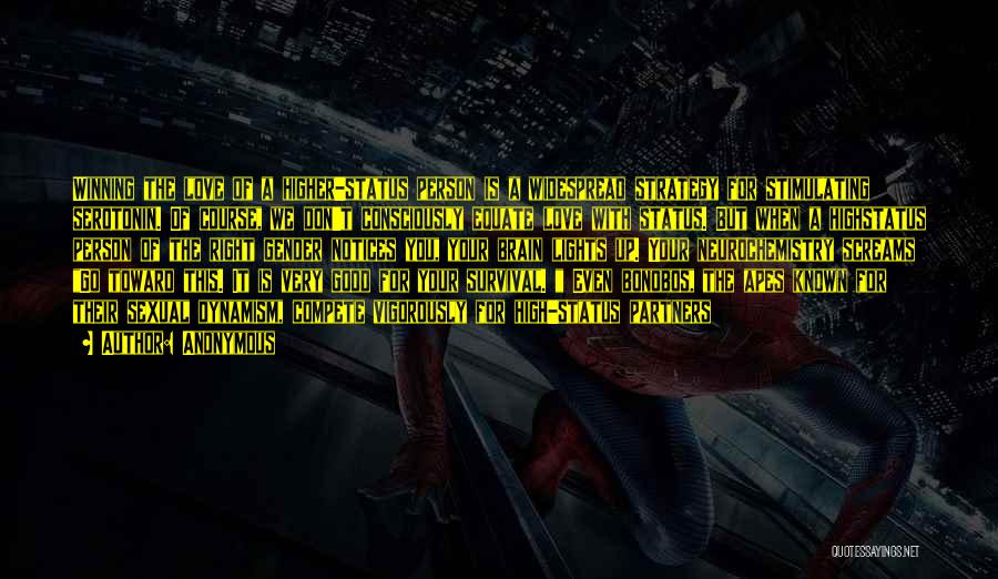 Anonymous Quotes: Winning The Love Of A Higher-status Person Is A Widespread Strategy For Stimulating Serotonin. Of Course, We Don't Consciously Equate