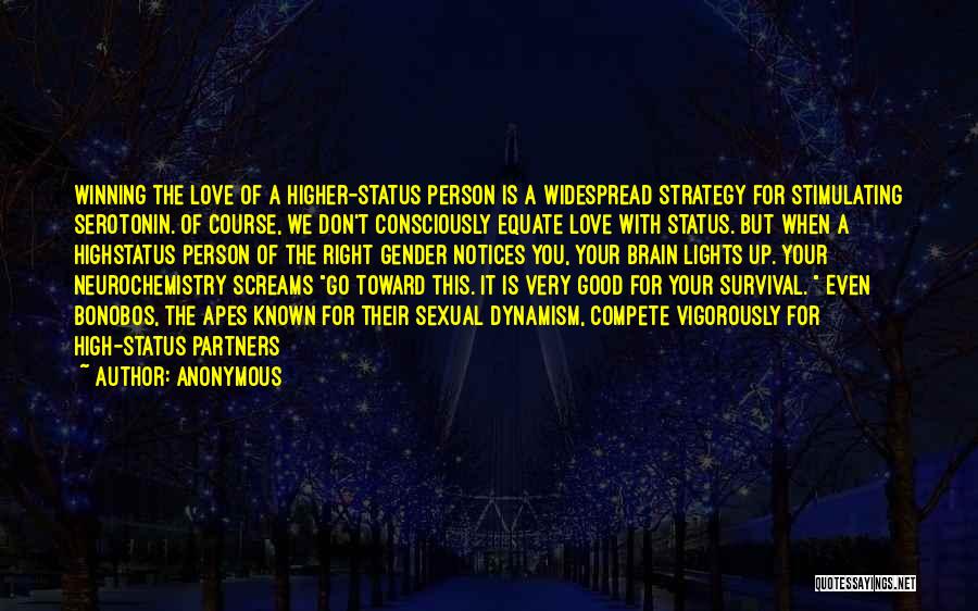 Anonymous Quotes: Winning The Love Of A Higher-status Person Is A Widespread Strategy For Stimulating Serotonin. Of Course, We Don't Consciously Equate