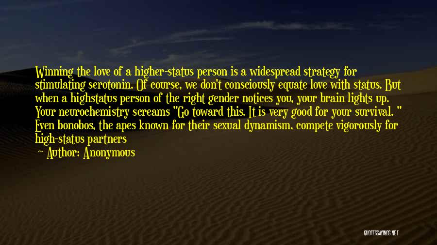 Anonymous Quotes: Winning The Love Of A Higher-status Person Is A Widespread Strategy For Stimulating Serotonin. Of Course, We Don't Consciously Equate