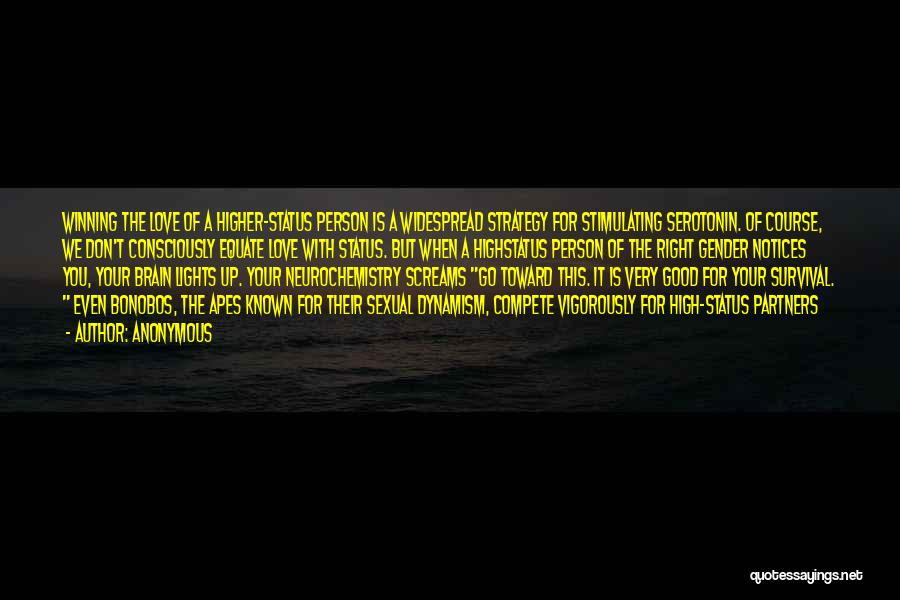 Anonymous Quotes: Winning The Love Of A Higher-status Person Is A Widespread Strategy For Stimulating Serotonin. Of Course, We Don't Consciously Equate