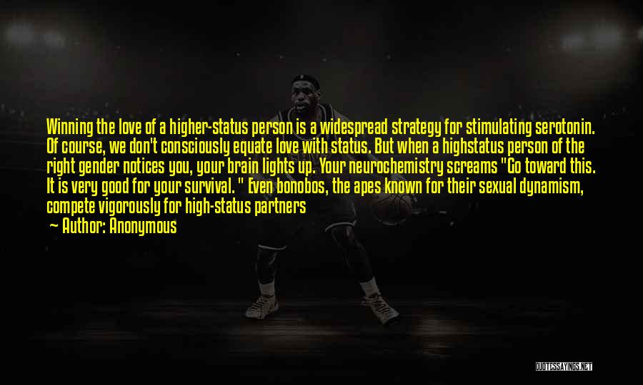 Anonymous Quotes: Winning The Love Of A Higher-status Person Is A Widespread Strategy For Stimulating Serotonin. Of Course, We Don't Consciously Equate