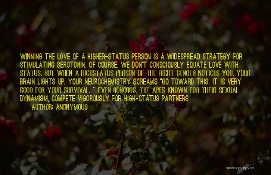 Anonymous Quotes: Winning The Love Of A Higher-status Person Is A Widespread Strategy For Stimulating Serotonin. Of Course, We Don't Consciously Equate