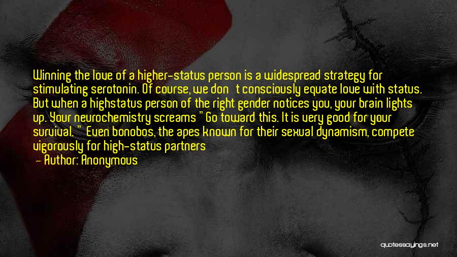 Anonymous Quotes: Winning The Love Of A Higher-status Person Is A Widespread Strategy For Stimulating Serotonin. Of Course, We Don't Consciously Equate