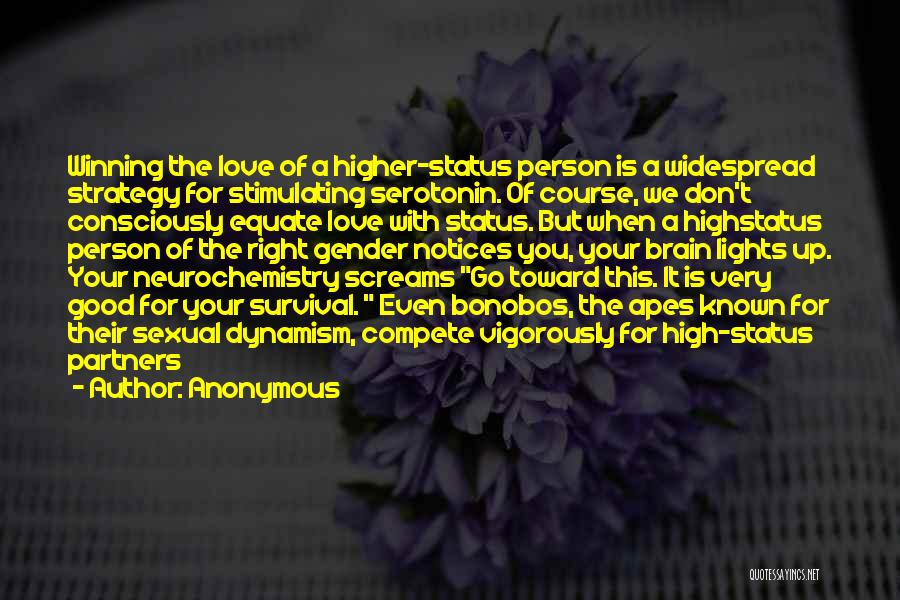 Anonymous Quotes: Winning The Love Of A Higher-status Person Is A Widespread Strategy For Stimulating Serotonin. Of Course, We Don't Consciously Equate