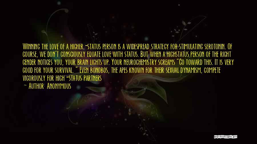 Anonymous Quotes: Winning The Love Of A Higher-status Person Is A Widespread Strategy For Stimulating Serotonin. Of Course, We Don't Consciously Equate