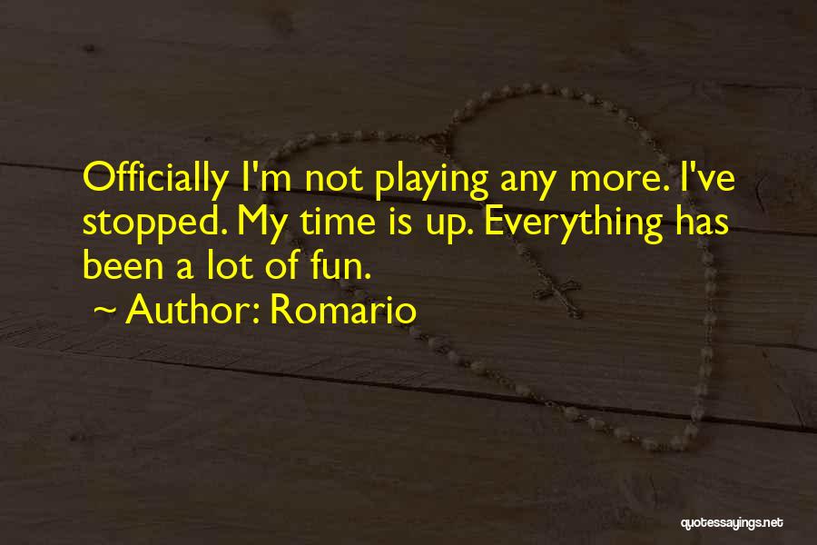 Romario Quotes: Officially I'm Not Playing Any More. I've Stopped. My Time Is Up. Everything Has Been A Lot Of Fun.