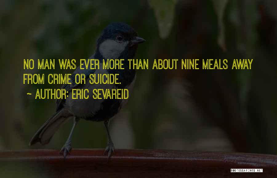 Eric Sevareid Quotes: No Man Was Ever More Than About Nine Meals Away From Crime Or Suicide.