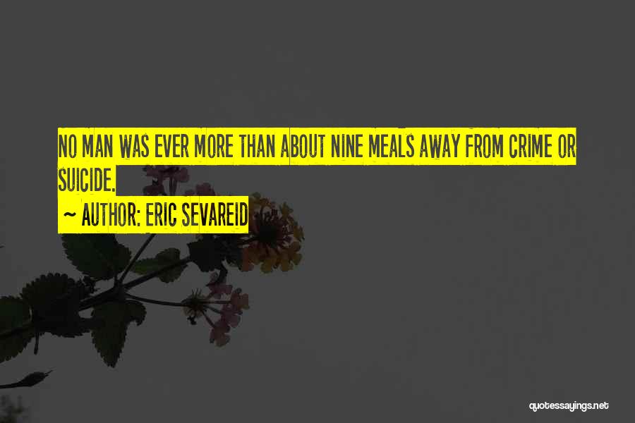 Eric Sevareid Quotes: No Man Was Ever More Than About Nine Meals Away From Crime Or Suicide.