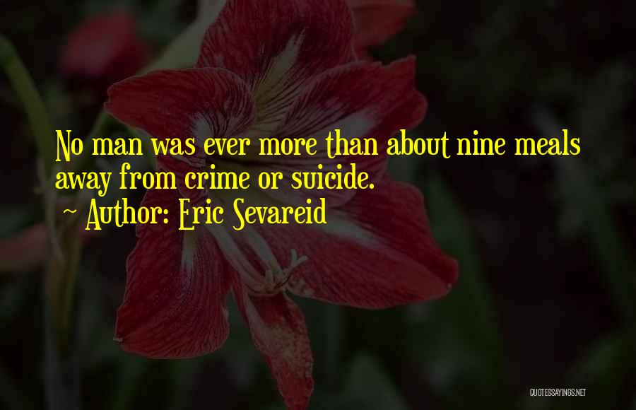 Eric Sevareid Quotes: No Man Was Ever More Than About Nine Meals Away From Crime Or Suicide.