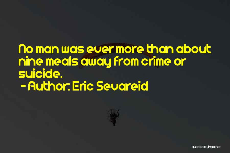 Eric Sevareid Quotes: No Man Was Ever More Than About Nine Meals Away From Crime Or Suicide.