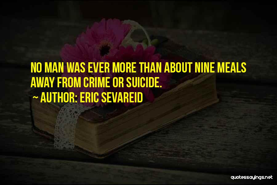 Eric Sevareid Quotes: No Man Was Ever More Than About Nine Meals Away From Crime Or Suicide.