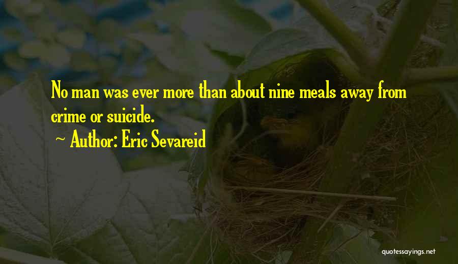 Eric Sevareid Quotes: No Man Was Ever More Than About Nine Meals Away From Crime Or Suicide.