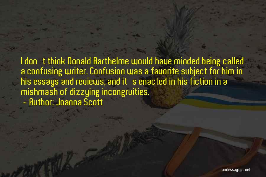 Joanna Scott Quotes: I Don't Think Donald Barthelme Would Have Minded Being Called A Confusing Writer. Confusion Was A Favorite Subject For Him