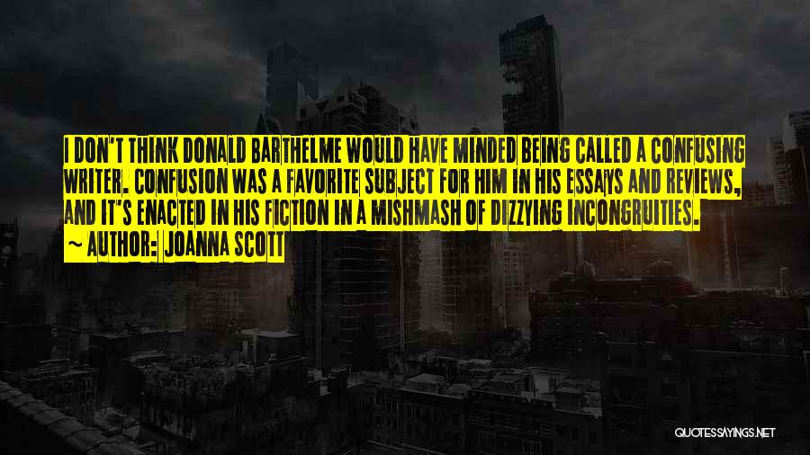 Joanna Scott Quotes: I Don't Think Donald Barthelme Would Have Minded Being Called A Confusing Writer. Confusion Was A Favorite Subject For Him