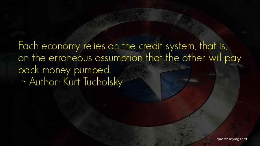 Kurt Tucholsky Quotes: Each Economy Relies On The Credit System, That Is, On The Erroneous Assumption That The Other Will Pay Back Money