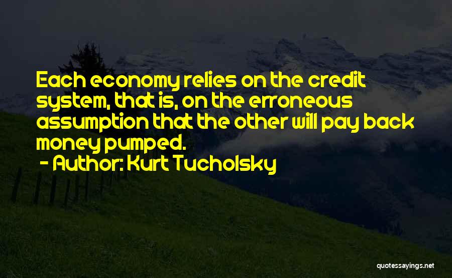 Kurt Tucholsky Quotes: Each Economy Relies On The Credit System, That Is, On The Erroneous Assumption That The Other Will Pay Back Money
