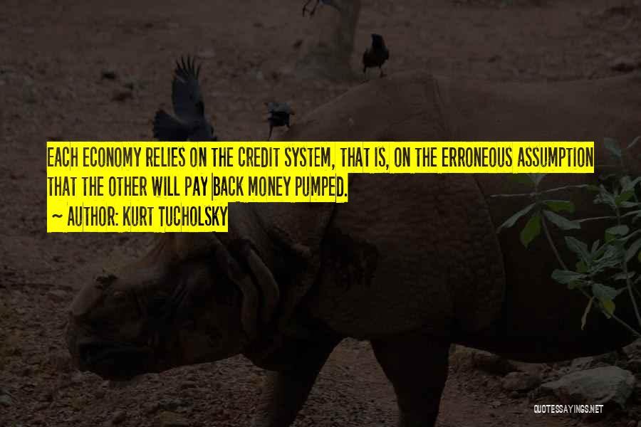 Kurt Tucholsky Quotes: Each Economy Relies On The Credit System, That Is, On The Erroneous Assumption That The Other Will Pay Back Money