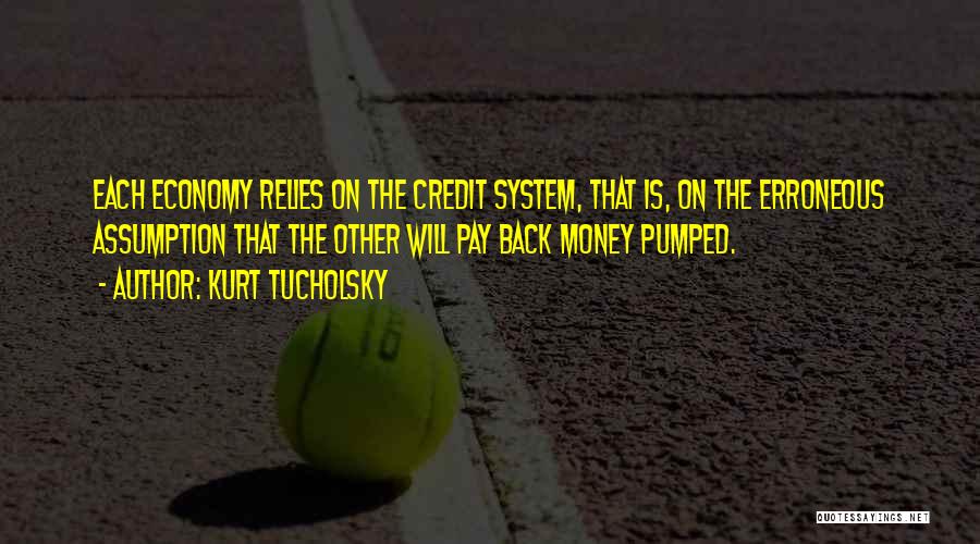 Kurt Tucholsky Quotes: Each Economy Relies On The Credit System, That Is, On The Erroneous Assumption That The Other Will Pay Back Money