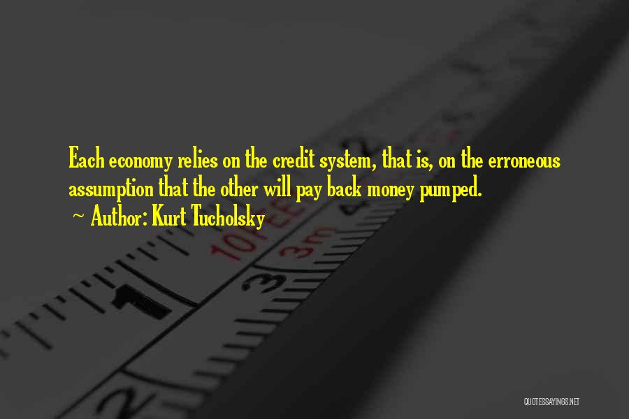 Kurt Tucholsky Quotes: Each Economy Relies On The Credit System, That Is, On The Erroneous Assumption That The Other Will Pay Back Money