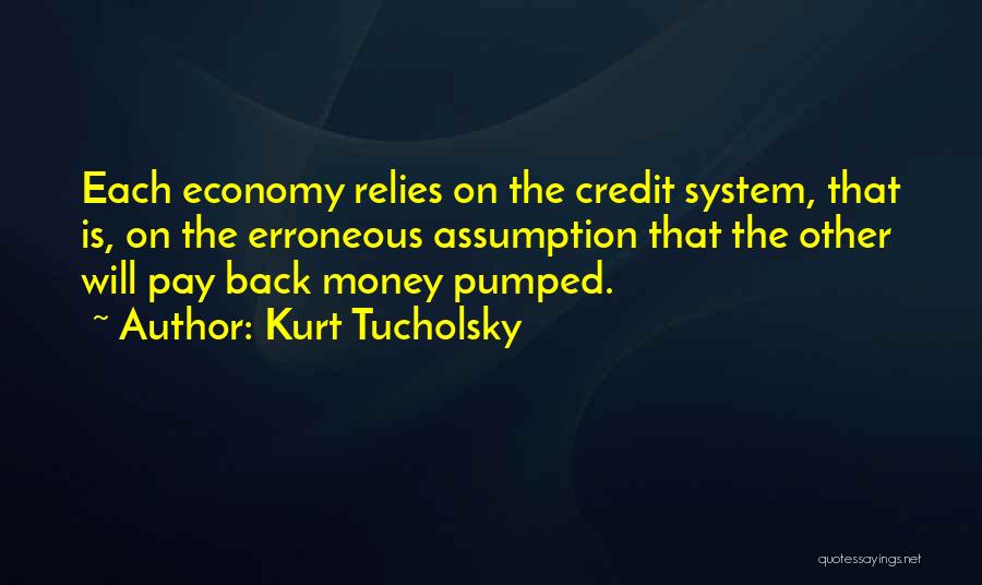Kurt Tucholsky Quotes: Each Economy Relies On The Credit System, That Is, On The Erroneous Assumption That The Other Will Pay Back Money
