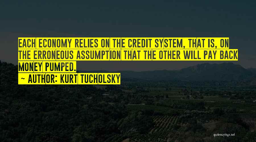 Kurt Tucholsky Quotes: Each Economy Relies On The Credit System, That Is, On The Erroneous Assumption That The Other Will Pay Back Money