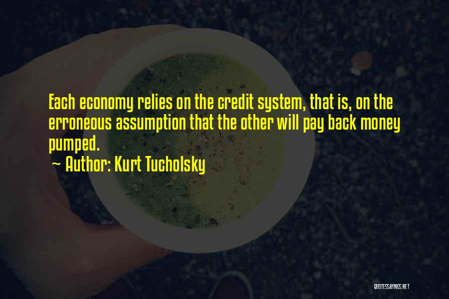Kurt Tucholsky Quotes: Each Economy Relies On The Credit System, That Is, On The Erroneous Assumption That The Other Will Pay Back Money