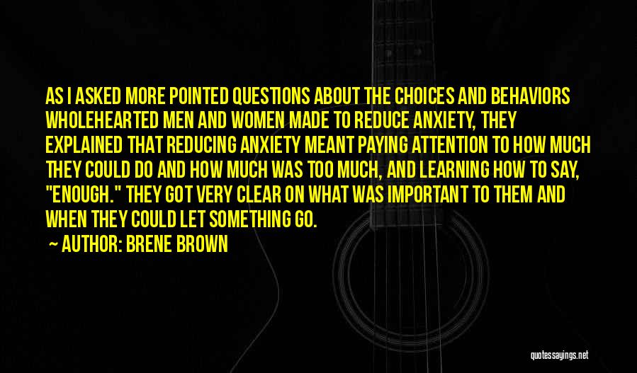 Brene Brown Quotes: As I Asked More Pointed Questions About The Choices And Behaviors Wholehearted Men And Women Made To Reduce Anxiety, They