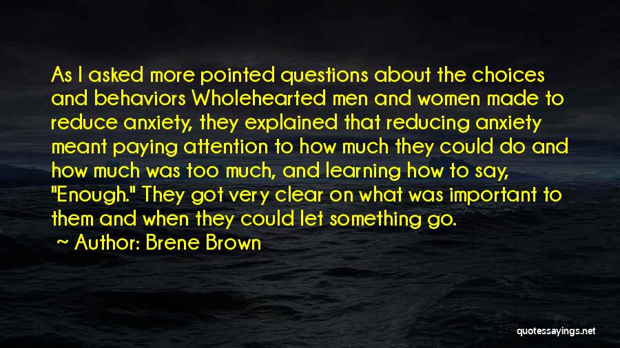 Brene Brown Quotes: As I Asked More Pointed Questions About The Choices And Behaviors Wholehearted Men And Women Made To Reduce Anxiety, They