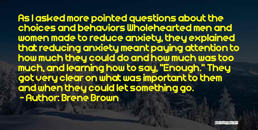 Brene Brown Quotes: As I Asked More Pointed Questions About The Choices And Behaviors Wholehearted Men And Women Made To Reduce Anxiety, They