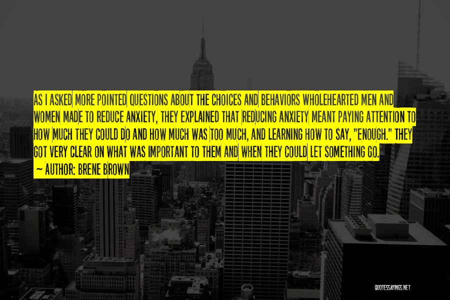 Brene Brown Quotes: As I Asked More Pointed Questions About The Choices And Behaviors Wholehearted Men And Women Made To Reduce Anxiety, They