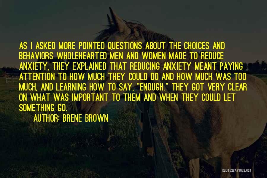 Brene Brown Quotes: As I Asked More Pointed Questions About The Choices And Behaviors Wholehearted Men And Women Made To Reduce Anxiety, They