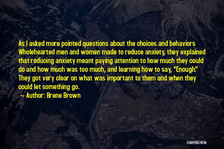 Brene Brown Quotes: As I Asked More Pointed Questions About The Choices And Behaviors Wholehearted Men And Women Made To Reduce Anxiety, They