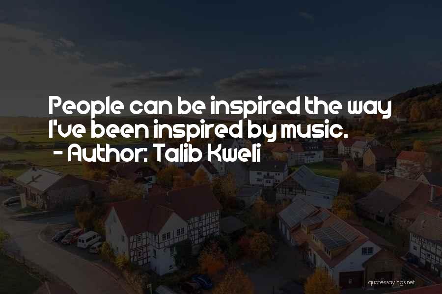Talib Kweli Quotes: People Can Be Inspired The Way I've Been Inspired By Music.