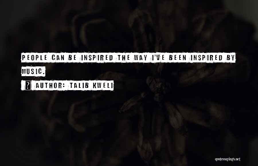 Talib Kweli Quotes: People Can Be Inspired The Way I've Been Inspired By Music.