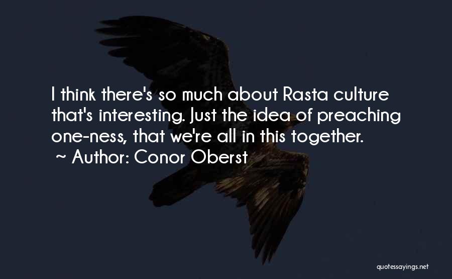 Conor Oberst Quotes: I Think There's So Much About Rasta Culture That's Interesting. Just The Idea Of Preaching One-ness, That We're All In