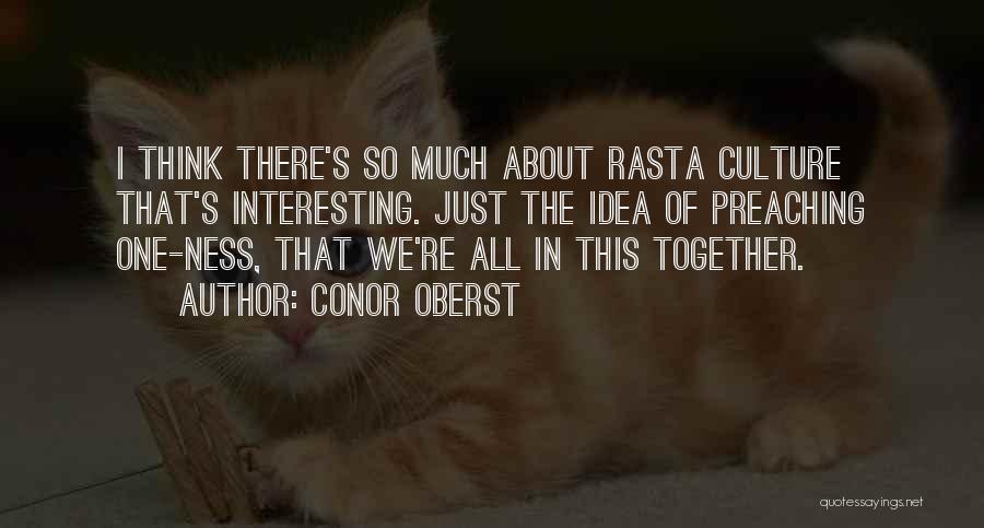 Conor Oberst Quotes: I Think There's So Much About Rasta Culture That's Interesting. Just The Idea Of Preaching One-ness, That We're All In