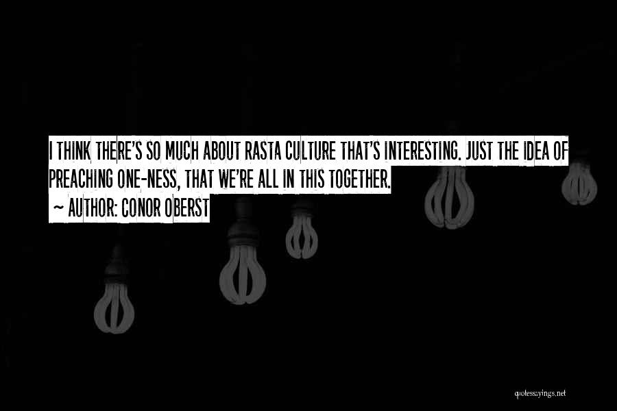 Conor Oberst Quotes: I Think There's So Much About Rasta Culture That's Interesting. Just The Idea Of Preaching One-ness, That We're All In