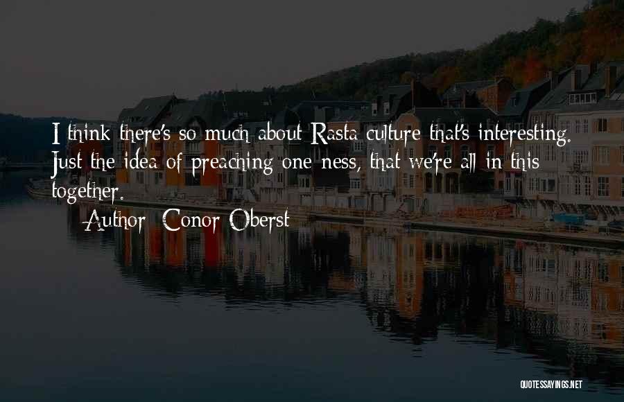 Conor Oberst Quotes: I Think There's So Much About Rasta Culture That's Interesting. Just The Idea Of Preaching One-ness, That We're All In