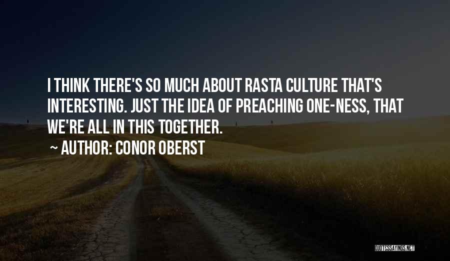 Conor Oberst Quotes: I Think There's So Much About Rasta Culture That's Interesting. Just The Idea Of Preaching One-ness, That We're All In