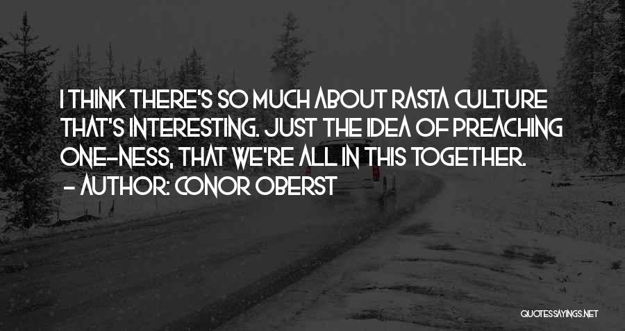 Conor Oberst Quotes: I Think There's So Much About Rasta Culture That's Interesting. Just The Idea Of Preaching One-ness, That We're All In