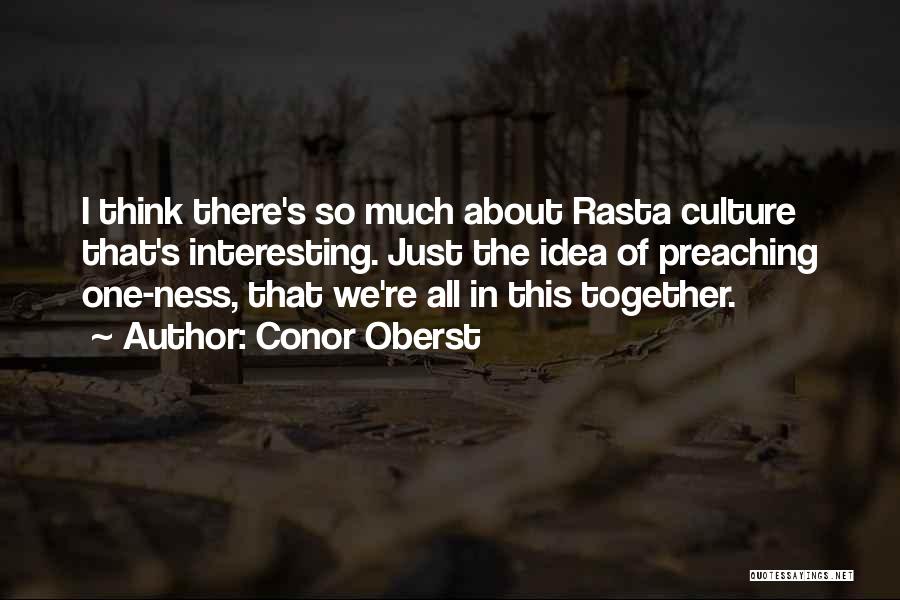 Conor Oberst Quotes: I Think There's So Much About Rasta Culture That's Interesting. Just The Idea Of Preaching One-ness, That We're All In