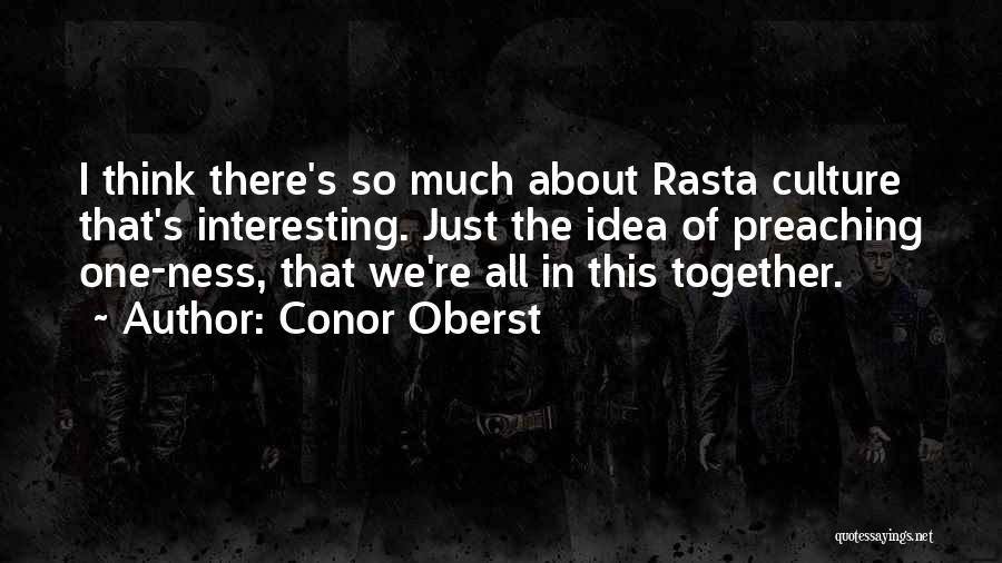 Conor Oberst Quotes: I Think There's So Much About Rasta Culture That's Interesting. Just The Idea Of Preaching One-ness, That We're All In