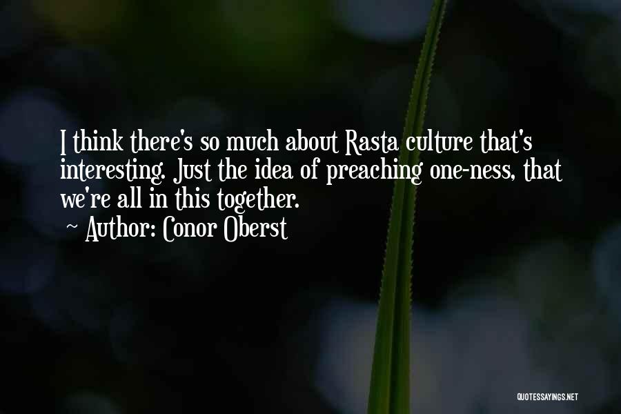 Conor Oberst Quotes: I Think There's So Much About Rasta Culture That's Interesting. Just The Idea Of Preaching One-ness, That We're All In