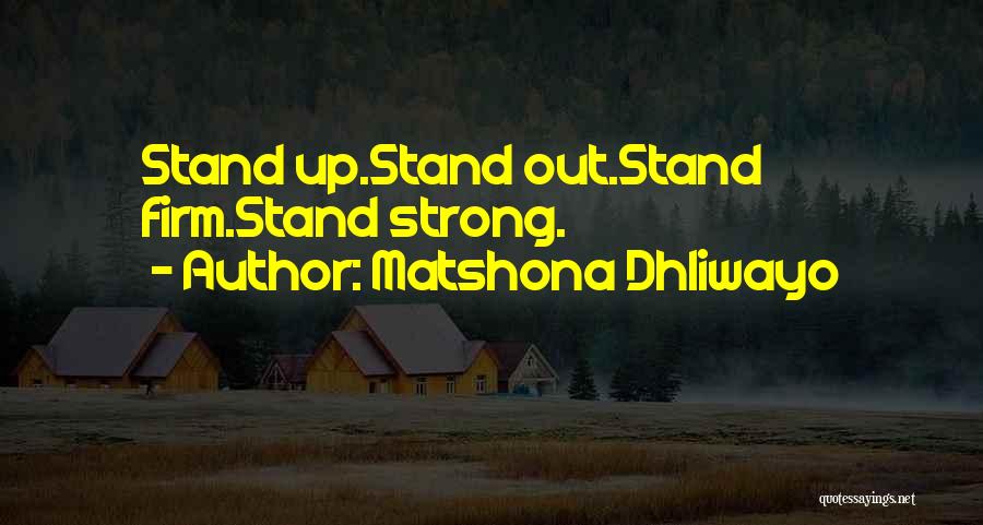 Matshona Dhliwayo Quotes: Stand Up.stand Out.stand Firm.stand Strong.