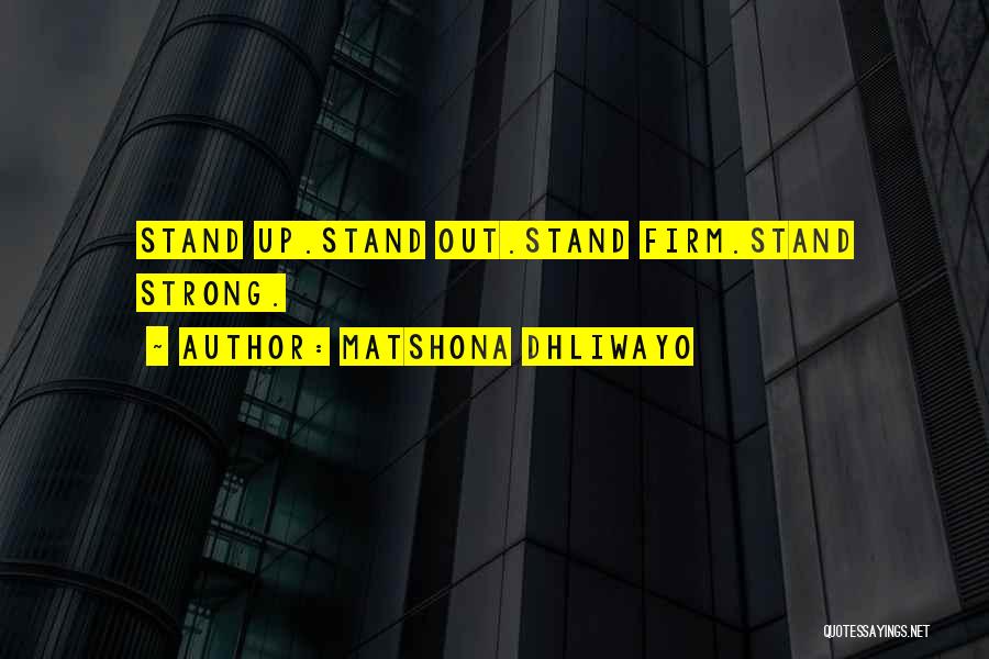 Matshona Dhliwayo Quotes: Stand Up.stand Out.stand Firm.stand Strong.