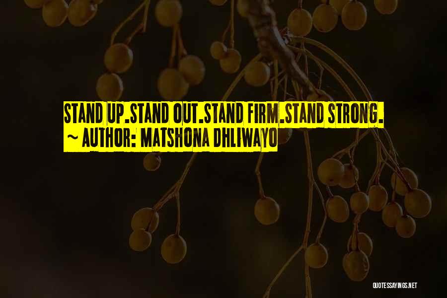 Matshona Dhliwayo Quotes: Stand Up.stand Out.stand Firm.stand Strong.