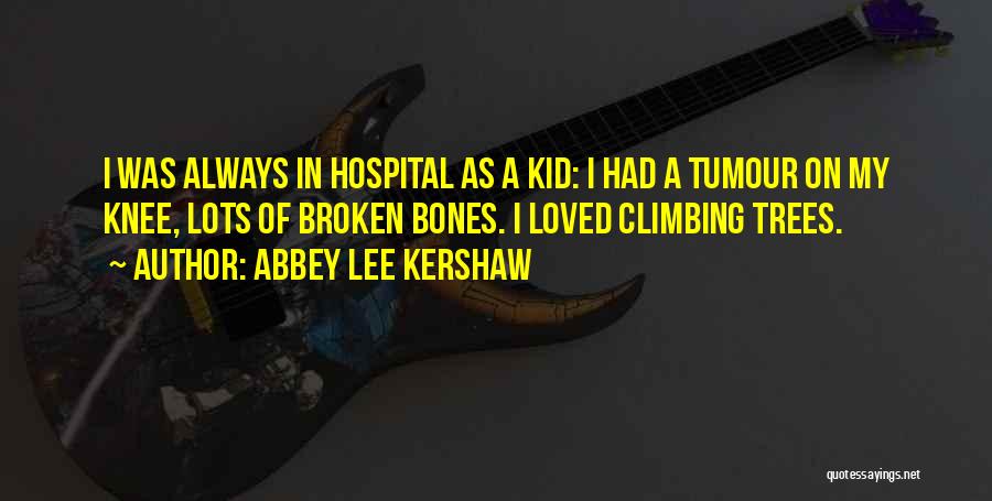Abbey Lee Kershaw Quotes: I Was Always In Hospital As A Kid: I Had A Tumour On My Knee, Lots Of Broken Bones. I