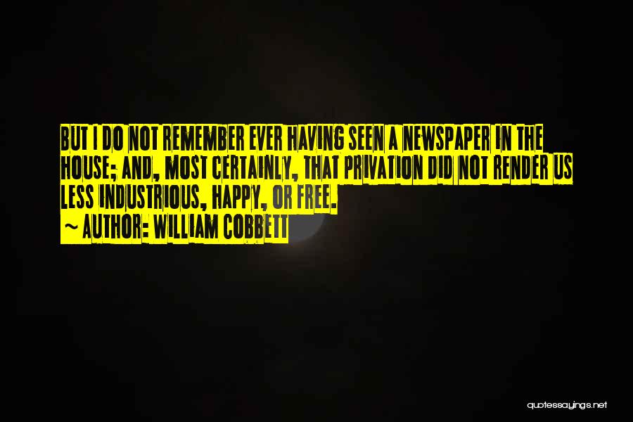 William Cobbett Quotes: But I Do Not Remember Ever Having Seen A Newspaper In The House; And, Most Certainly, That Privation Did Not