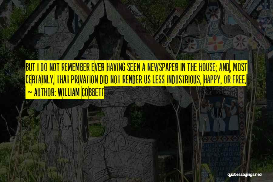 William Cobbett Quotes: But I Do Not Remember Ever Having Seen A Newspaper In The House; And, Most Certainly, That Privation Did Not